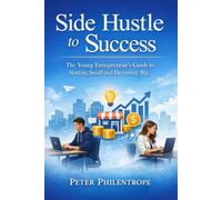 Side Hustle to Success: The Young Entrepreneur’s Guide to Starting Small and Dreaming Big