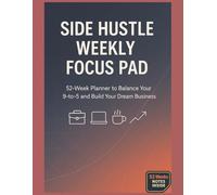 Side Hustle Weekly Focus Pad: 52-Week Planner to Balance Your 9-to-5 and Build Your Dream Business`