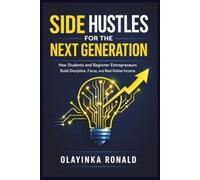 Side Hustles for the Next Generation: How Students and Beginner Entrepreneurs Build Discipline, Focus, and Real Online Income