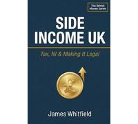 Side Income UK: Tax, NI & Making It Legal: The Straightforward Guide to Starting a Side Hustle, Registering as Self-Employed, and Keeping HMRC Happy
