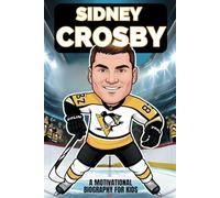 Sidney Crosby: A Motivational Biography for Kids About Hard Work, Leadership, and Following Your Dreams.