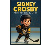 Sidney Crosby: The Kid Who Became a Legend