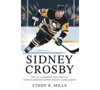 Sidney Crosby: The life, leadership and Legacy of Hockey's Greatest Captain and NHL Living Legend