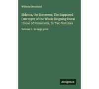 Sidonia, the Sorceress; The Supposed Destroyer of the Whole Reigning Ducal House of Pomerania, In Two Volumes: Volume 1 - in large print