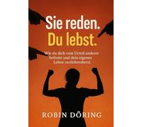 Sie Reden. Du Lebst.: Wie Du Dich Vom Urteil Anderer Befreist Und Dein Eigenes Leben Zurückeroberst (German Edition)