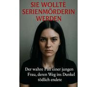 Sie wollte Serienmörderin werden: Der wahre Fall einer junge Frau deren Weg ins Dunkel tödlich endete