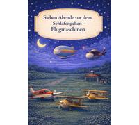 Sieben Abende vor dem Schlafengehen - Flugmaschinen: Ein sanftes Gute-Nacht-Buch über ruhige Abende am Himmel