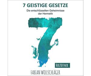 Sieben Geistige Gesetze: Die entschlüsselten Geheimnisse der Hermetik