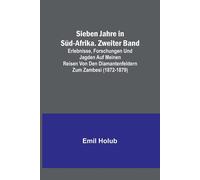 Sieben Jahre In Süd-Afrika. Zweiter Band; Erlebnisse, Forschungen Und Jagden Auf Meinen Reisen Von Den Diamantenfeldern Zum Zambesi (1872-1879)