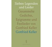 Sieben Legenden und Lieder: Gesammelte Gedichte, Epigramme und Festlieder von Gottfried Keller