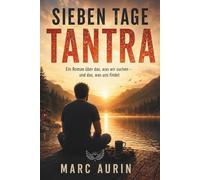 Sieben Tage Tantra: Ein Roman über Sehnsucht, Körper und die Stille Kunst, sich selbst wiederzufinden (Spiritueller Roman über Selbstfindung - perfekt als Geschenk)
