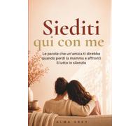 Siediti qui con me: Le parole che un'amica ti direbbe quando perdi la mamma e affronti il lutto in silenzio