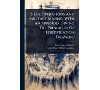 Siege Operations And Military Mining, With An Appendix Giving The Principles Of Fortification Drawing