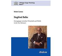 Siegfried Balke. Grenzgänger Zwischen Wirtschaft Und Politik In Der Ära Adenauer