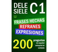 SIELE C1 - DELE C1: refranes, expresiones y frases hechas. 200 preguntas de español coloquial en contexto: nivel avanzado. Soluciones incluidas.