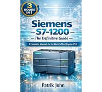 Siemens S7-1200 - The Definitive Guide: 3 Complete Manuals for the World's Most Popular PLC