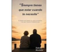 Siempre tienes que estar cuando te necesite: Un libro sobre el amor que damos, el que olvidamos y el que todavía podemos dar antes de que sea demasiado tarde
