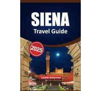 SIENA TRAVEL GUIDE 2025: Must-See Sights, Authentic Culinary Experiences, Scenic Excursions, Lesser-Known Highlights, and Insider Tips for Curious Visitors to Italy
