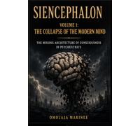 SIENCEPHALON: THE MISSING ARCHITECTURE OF CONSCIOUSNESS IN PSYCHEXTRICS: VOLUME 1: THE COLLAPSE OF THE MODERN MIND