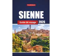 Sienne Guide De Voyage 2026: Explorez les principales attractions, restaurants, sites incontournables et expériences locales de la Toscane pour une aventure italienne