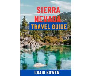 SIERRA NEVADA TRAVEL GUIDE: Discover Yosemite, Lake Tahoe, Sequoia, Top Hiking Trails, Ski Resorts, Scenic Drives & Hidden Gems - Itineraries, Maps & Insider Tips For The Ultimate California