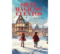 Siete Mágicos Cuentos, Un libro de cuentos infantiles para niños y niñas de 5 a 10 años, cuentos de navidad: con moraleja