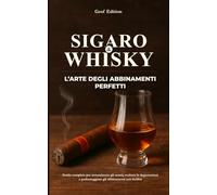 Sigaro & Whisky: L’Arte degli abbinamenti perfetti: Guida completa per armonizzare gli aromi, esaltare le degustazioni e padroneggiare gli abbinamenti con facilità