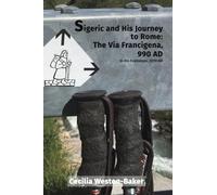 Sigeric and His Journey to Rome: The Via Francigena, 990 AD: In His Footsteps, 2019 AD