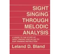 Sight Singing Through Melodic Analysis, A Guide to the Study of Sight Singing and an Aid to Ear Training Instruction: A Guide to the Study of Sight Singing and an Aid to Ear Training Instruction