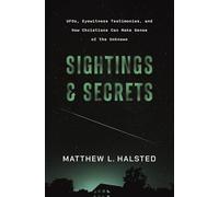 Sightings and Secrets: UFOs, Eyewitness Testimonies, and How Christians Can Make Sense of the Unknown