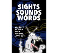 Sights, Sounds, Words: Volume 1: Movie & Book Reviews, 2004-2015