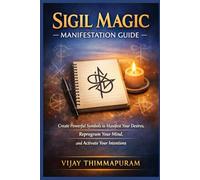 Sigil Magic Manifestation Guide: Create Powerful Symbols to Manifest Your Desires, Reprogram Your Mind, and Activate Your Intentions
