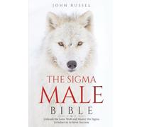 Sigma Male Bible: Discover the Rules to Be Independent, Confident, Self-Sufficient, and Strong Enough to Be Alpha. Unleash the Lone Wolf and Master the Sigma Grindset to Achieve Success