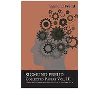 Sigmund Freud, Collected Papers, Vol. Iii - The International Psycho-Analytical Library, No. 9