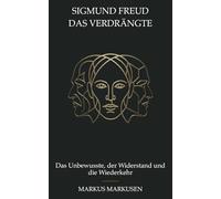 Sigmund Freud und das Verdrängte: Das Unbewusste, der Widerstand und die Wiederkehr