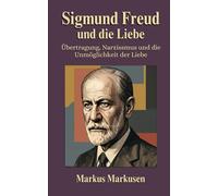 Sigmund Freud und die Liebe: Übertragung, Narzissmus und die Unmöglichkeit der Liebe