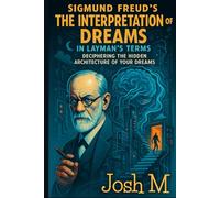 Sigmund Freud's The Interpretation of Dreams in Layman's Terms: Deciphering the Hidden Architecture of Your Dreams