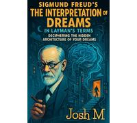 Sigmund Freud's The Interpretation of Dreams in Layman's Terms: Deciphering the Hidden Architecture of Your Dreams