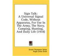 Sign Talk: A Universal Signal Code, Without Apparatus, for Use in the Army, the Navy, Camping, Hunting, and Daily Life (1918) Seton, Ernest Thompson (Auteur)