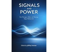Signals and Power: How Messages, Media, and Meaning Shape Political Life