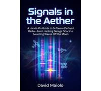 Signals in the Aether: A Hands-On Guide to Software Defined Radio-From Hacking Garage Doors to Bouncing Waves Off the Moon