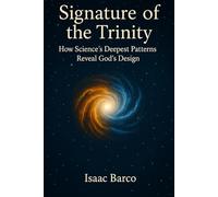 Signature of The Trinity How Science's Deepest Patterns Reveal God's Design