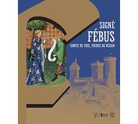 Signé Fébus, comte de Foix, prince de Béarn: Marques personnelles, écrits et pouvoir autour de Gaston Fébus