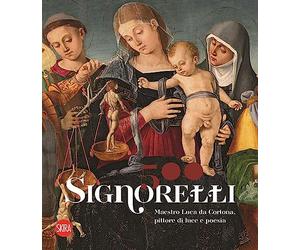 Signorelli 500. Maestro Luca da Cortona, pittore di luce e poesia. Ediz. illustrata