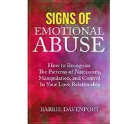 Signs of Emotional Abuse: How to Recognize the Patterns of Narcissism, Manipulation, and Control in Your Love Relationship
