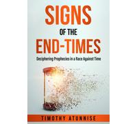 Signs Of The End-Times: Deciphering Prophecies In A Race Against Time (The King Is Coming)