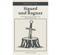Sigurd und Ragnar: Heldensagen aus der Völsungen- und der Ragnars-Saga - neu erzählt