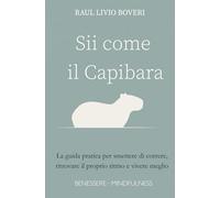 Sii come il Capibara: La guida pratica per smettere di correre, ritrovare il proprio ritmo e vivere meglio