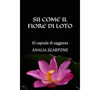 SII COME IL FIORE DI LOTO: 10 capsule di saggezza