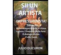 Sii Un Artista Impressionista!: Della Composizione. Il Ritmo. La Luce. L'impatto Della Luce. Il Dialogo Visivo.